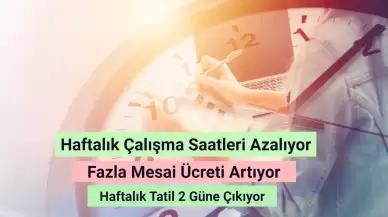 Haftalık Çalışma Saatleri Azalıyor! Fazla Mesai Ücreti Artıyor