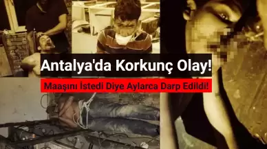 Antalya’da Korkunç Olay: Maaşını İstedi Diye Aylarca Rehin Alınıp İşkence Gördü!