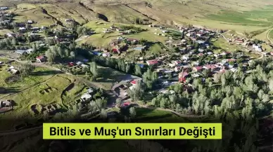 Bitlis ve Muş’un Sınırları Değişti! İşte Detaylar