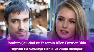 İbrahim Çelikkol ve Yasemin Allen 'Ayrılık Da Sevdaya Dahil' Dizisinde Partner Oldu