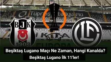 Beşiktaş Lugano Maçı Ne Zaman, Hangi Kanalda? Beşiktaş Lugano İlk 11'ler!