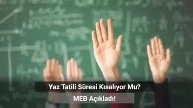 MEB Açıkladı: Yaz Tatili Süresi Kısalıyor Mu?