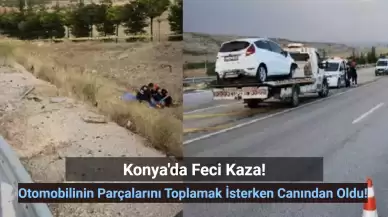 Konya'da Feci Kaza: Otomobilinin Parçalarını Toplamak İstemişti! Sonu Oldu