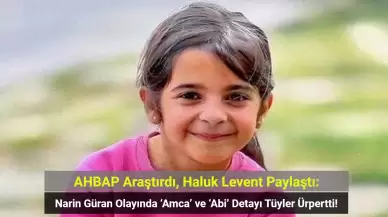 AHBAP Araştırdı: Narin Güran Olayında ‘Amca’ ve ‘Abi’ Detayı Tüyler Ürpertti