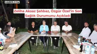 CHP’li Zeliha Aksaz Şahbaz, Özgür Özel’in Son Sağlık Durumunu Açıkladı