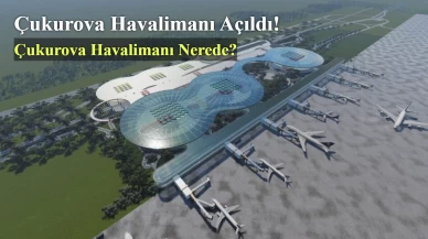 Çukurova Havalimanı Açıldı! Çukurova Havalimanı Nerede?