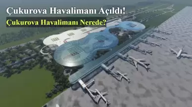 Çukurova Havalimanı Açıldı! Çukurova Havalimanı Nerede?