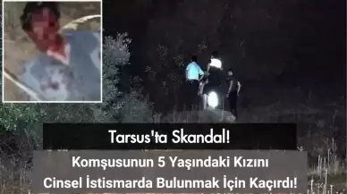 Tarsus'ta Skandal: Komşusunun 5 Yaşındaki Kızını İstismar Etmek İçin Kaçırdı!