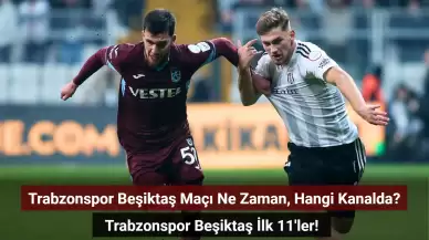 Trabzonspor Beşiktaş Maçı Ne Zaman, Hangi Kanalda? Trabzonspor Beşiktaş İlk 11'ler!