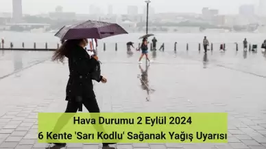 Hava Durumu 2 Eylül 2024: 6 Kente Sağanak Yağış Uyarısı