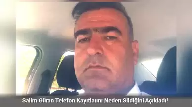 Salim Güran İfadesini Değiştirdi: Telefon Kayıtlarını Neden Sildiğini Açıkladı!