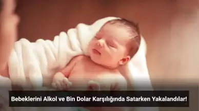 Bebeklerini Alkol ve Bin Dolar Karşılığında Satarken Yakalandılar!