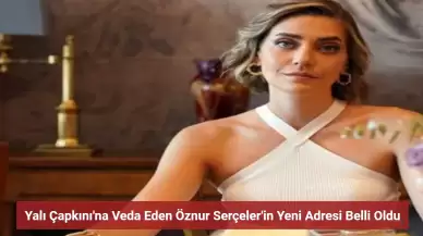 Öznur Serçeler Yalı Çapkını'na Veda Etti! Yeni Adresi Belli Oldu