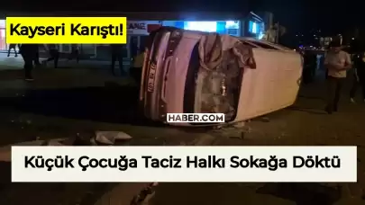 Kayseri’de Dün Geceden Beri Ortalık Karışık! Çocuğa Taciz İddiası Şehri Ayaklandırdı