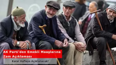 AK Parti'den Emekli Maaşlarına Zam Açıklaması