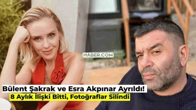 Ünlü Çift Bülent Şakrak ve Esra Akpınar Ayrıldı! 8 Aylık İlişki Son Buldu