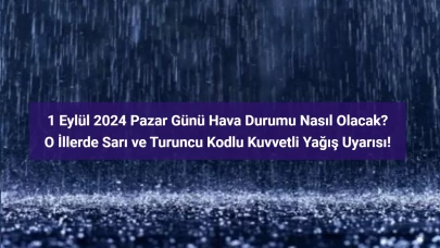 1 Eylül İçin 'Sarı' ve 'Turuncu' Kodlu Kuvvetli Yağış Uyarısı Verilen İller