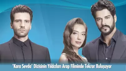 Kara Sevda Dizisinin Yıldızları Yıllar Sonra Arap Filminde Buluşuyor