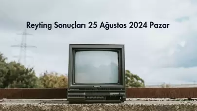 Reyting Sonuçları 25 Ağustos 2024: Dünün Reyting Birincisi Kim Oldu?