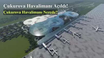 Çukurova Havalimanı Açıldı! Çukurova Havalimanı Nerede?