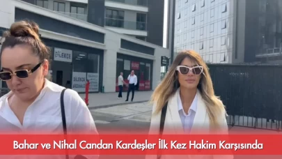 Bahar ve Nihal Candan Kardeşler İlk Kez Hakim Karşısında