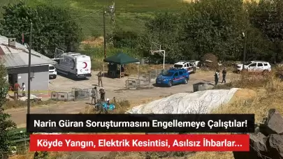 Narin Güran Soruşturmasını Engellemeye Çalışmışlar: Köyde Yangın, Elektrik Kesintisi, Asılsız İhbarlar...