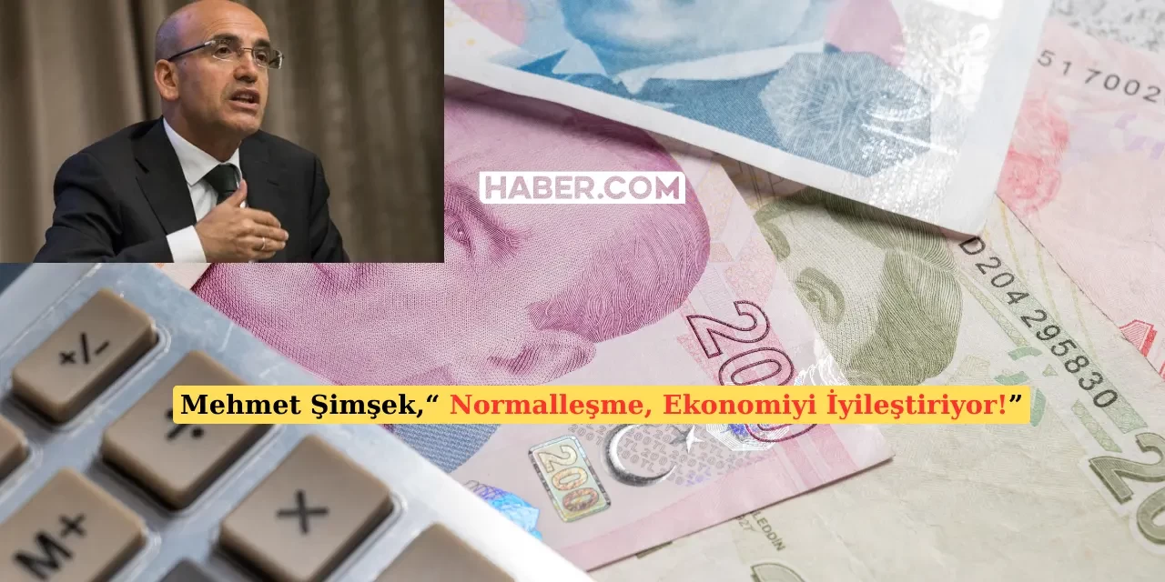 Bakan Şimşek, Normalleşmenin Ekonomiyi İyileştirdiğini Açıkladı!