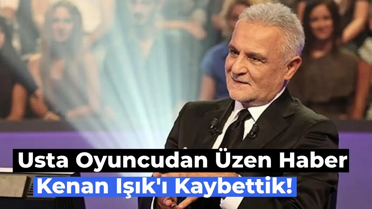 Son Dakika: Kenan Işık Hayatını Kaybetti!