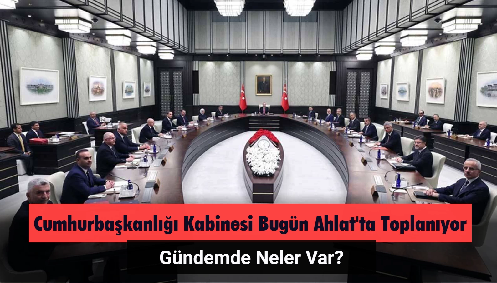 Cumhurbaşkanlığı Kabinesi Bugün Ahlat'ta Toplanıyor: Gündemde Neler Var?