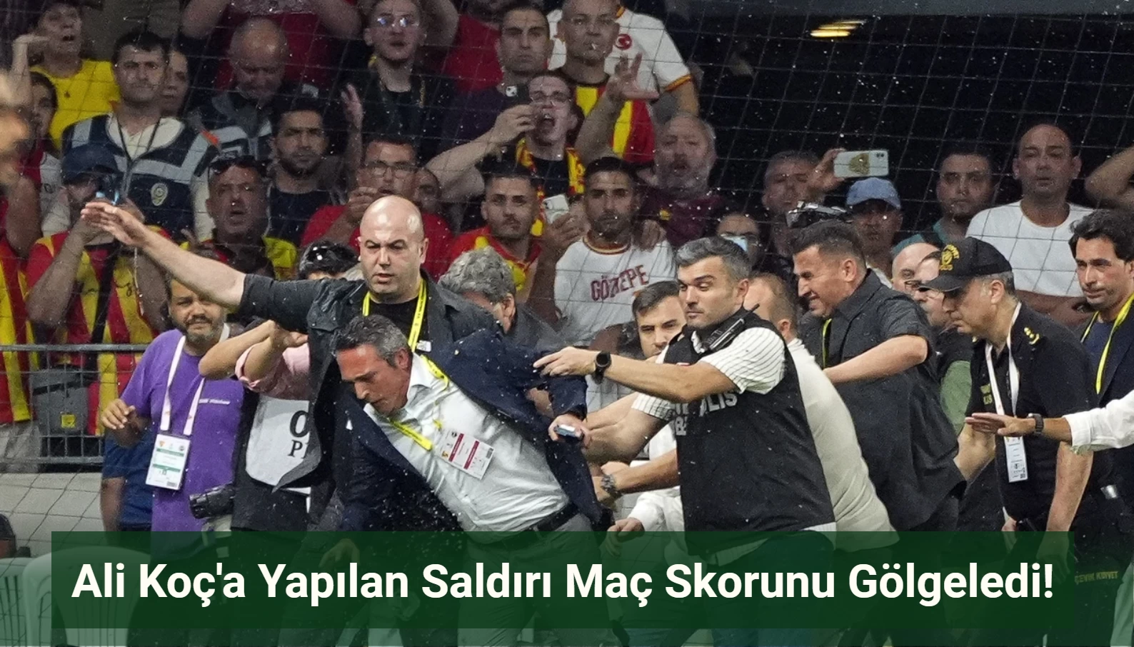 Ali Koç’a Yapılan Saldırı Göztepe-Fenerbahçe Maçına Damga Vurdu! Maçın Skoru Unutuldu