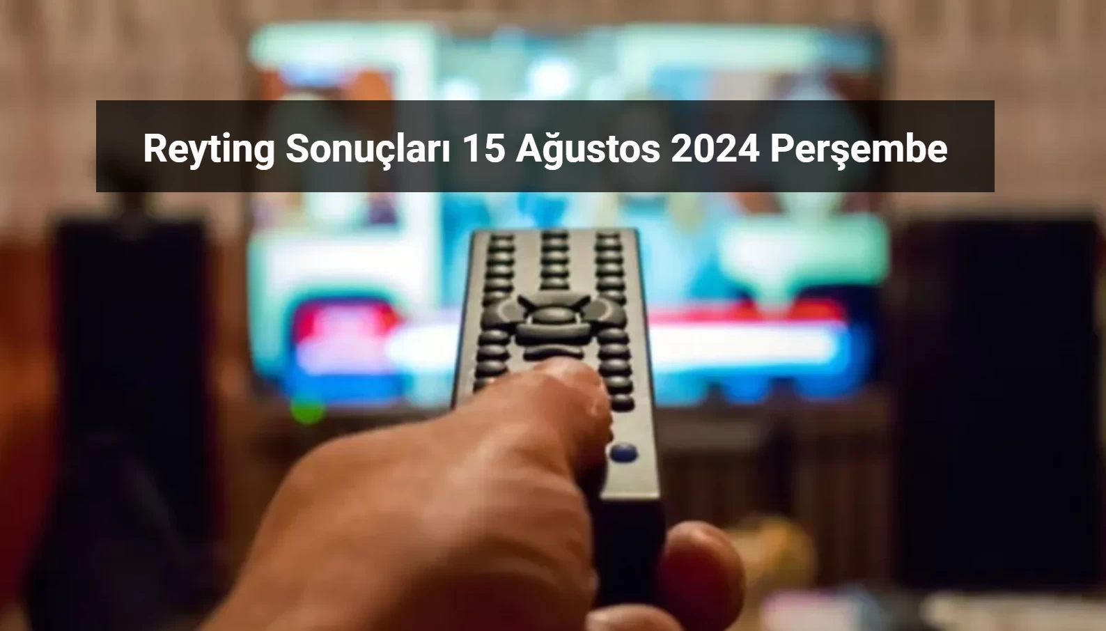 Reyting Sonuçları 15 Ağustos 2024: Dünün Reyting Birincisi Kim Oldu?