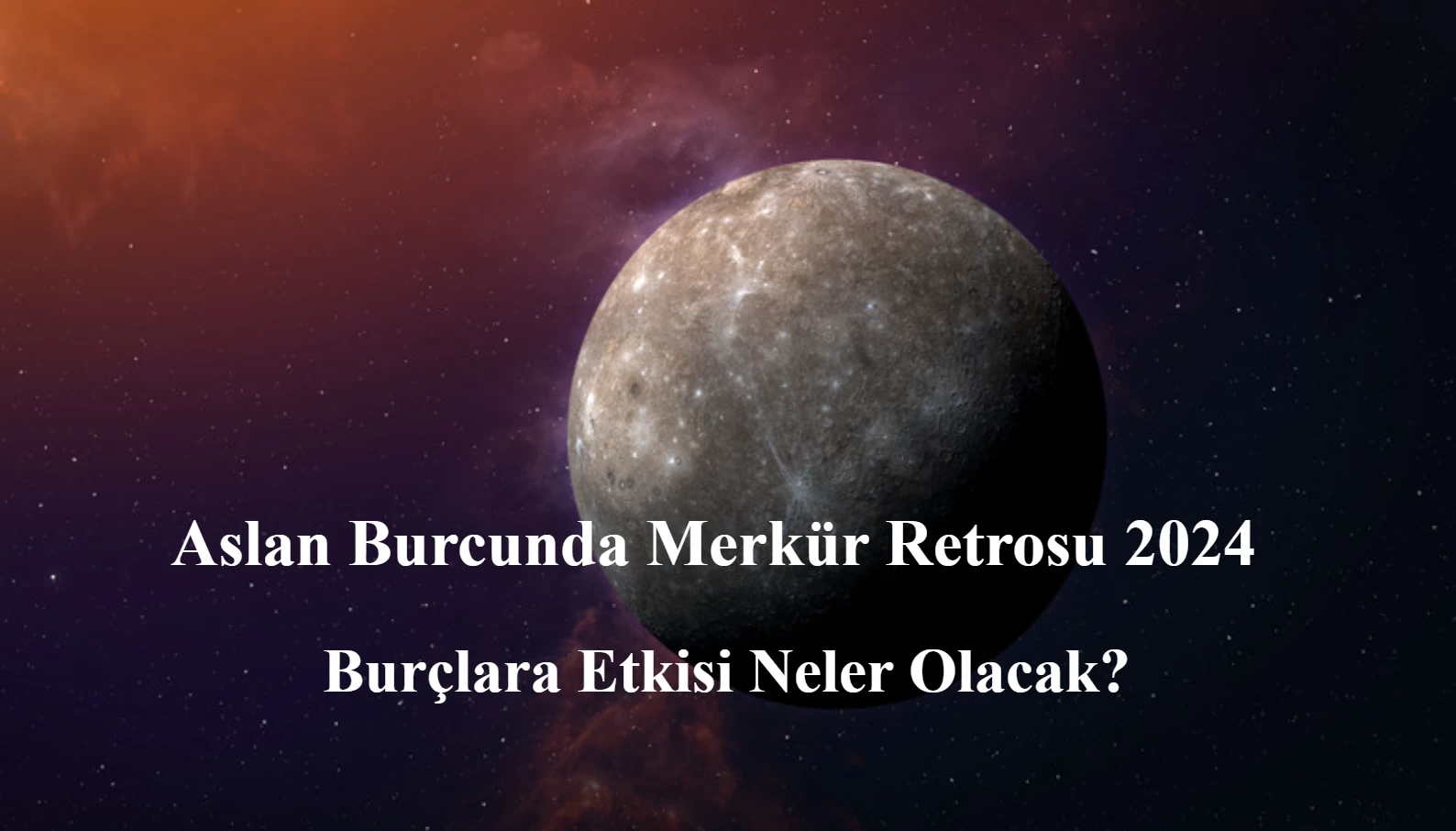 Aslan Burcunda Merkür Retrosu 2024: Burçlara Etkisi Neler Olacak?