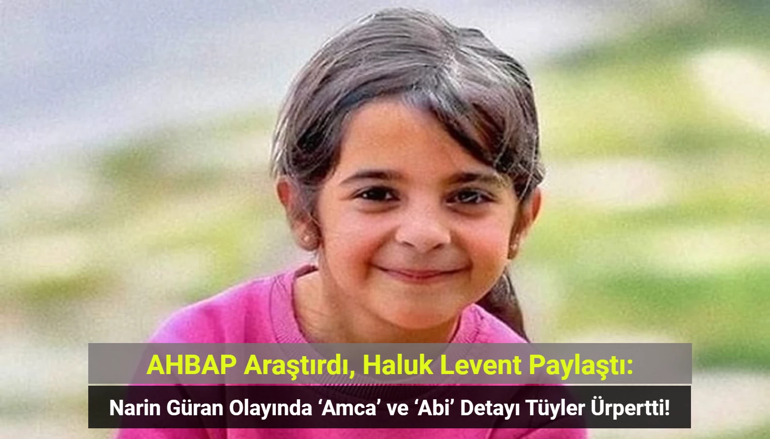 AHBAP Araştırdı: Narin Güran Olayında ‘Amca’ ve ‘Abi’ Detayı Tüyler Ürpertti