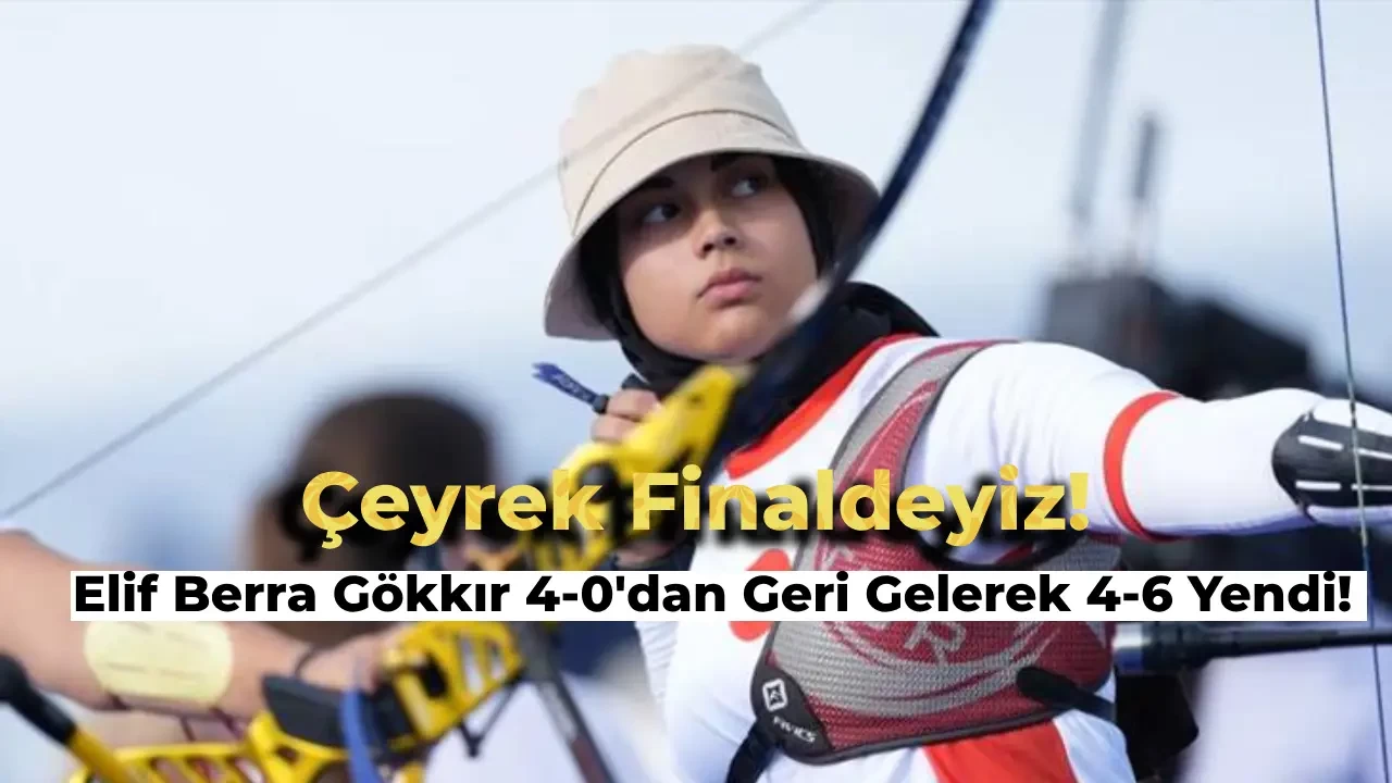 Elif Berra Gökkır 2024 Paris Olimpiyatları Okçuluk Kategorisinde Çeyrek Finalde!