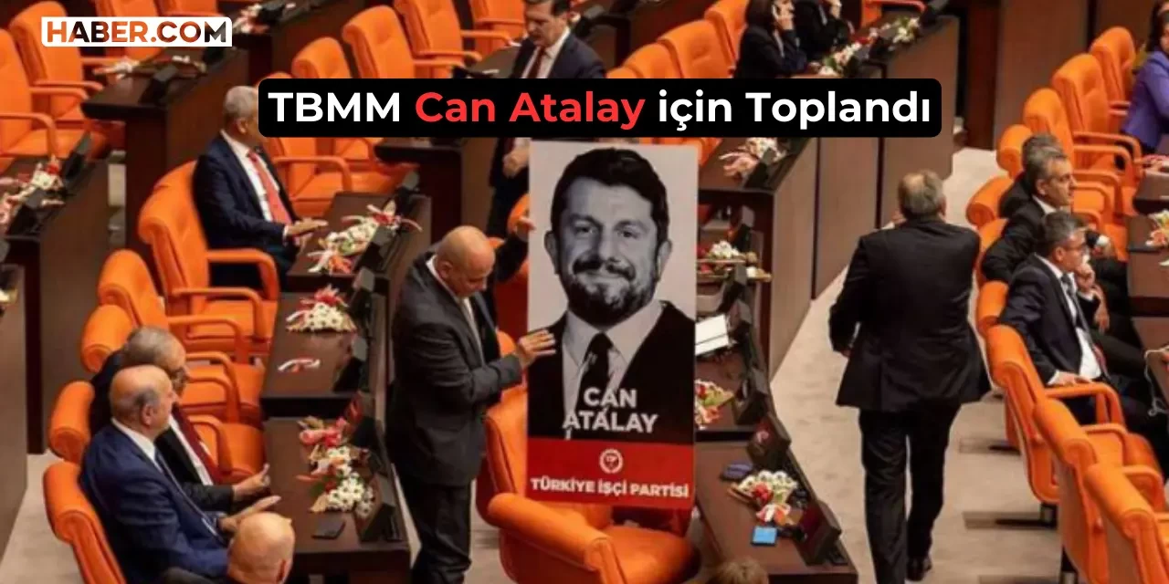 TBMM Olağanüstü Toplandı: Can Atalay İçin Kritik Tarih Açıklandı!