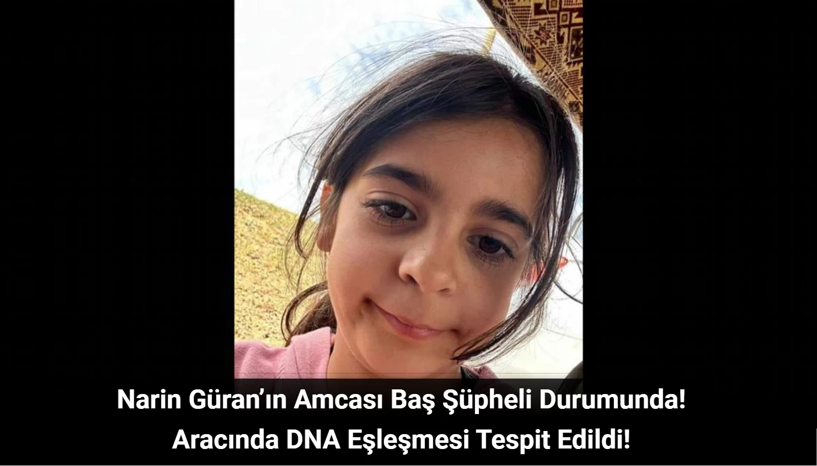 Narin Güran’ın Amcası Baş Şüpheli Durumunda: Aracında DNA Eşleşmesi Tespit Edildi!