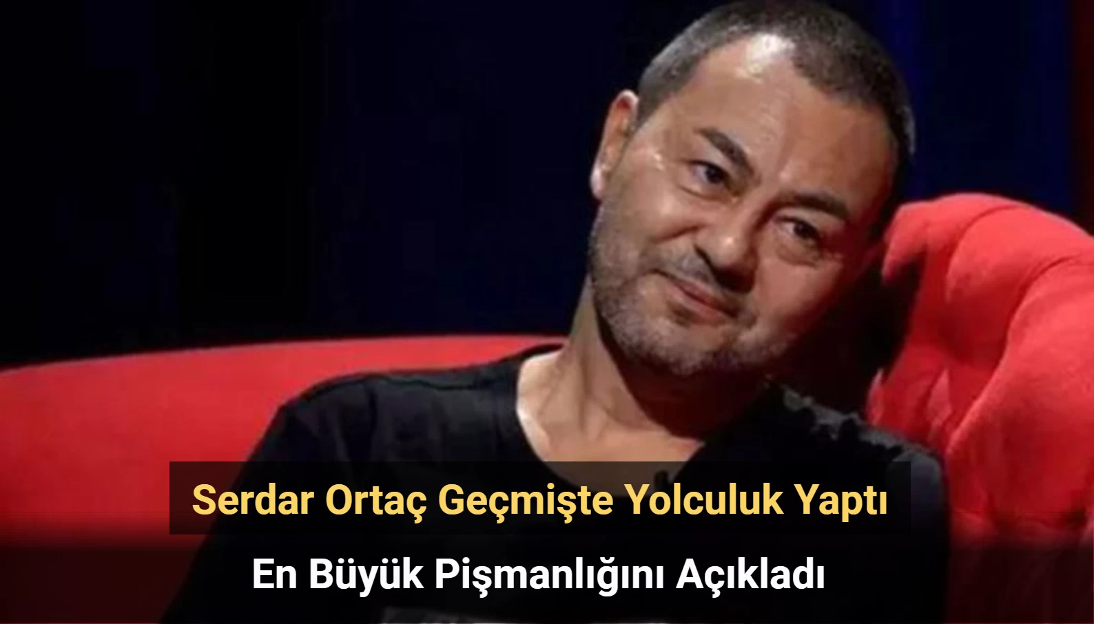 Serdar Ortaç Geçmişte Yolculuk Yaptı: En Büyük Pişmanlığını Açıkladı