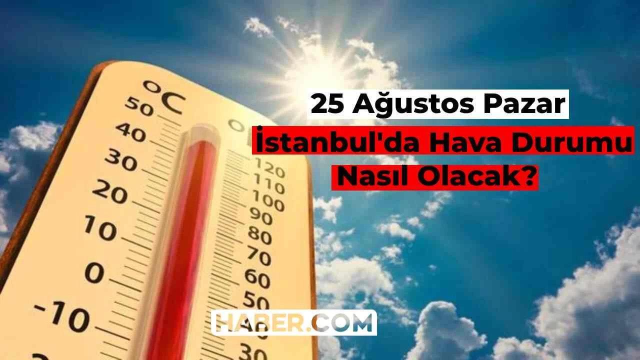 İstanbul Hava Durumu Nasıl? Bugün Hava Nasıl Olacak 25 Ağustos? Güncel Meteoroloji Bilgileri