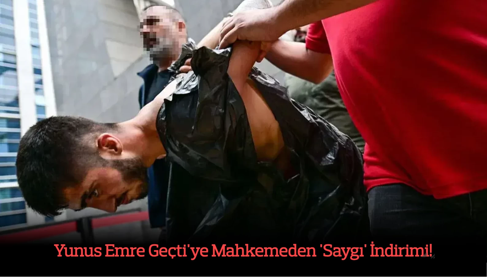 Yunus Emre Geçti'ye Mahkemeden 'Saygı' İndirimi! Cezası 8 Yıl Azaltıldı