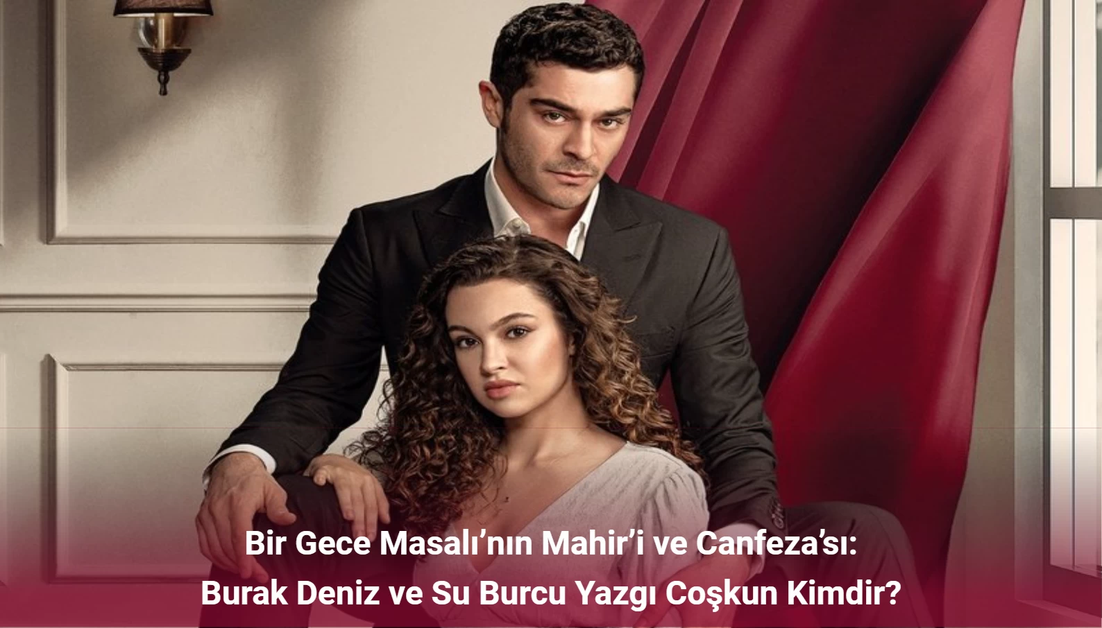 Bir Gece Masalı’nın Mahir’i ve Canfeza’sı: Burak Deniz ve Su Burcu Yazgı Coşkun Kimdir?