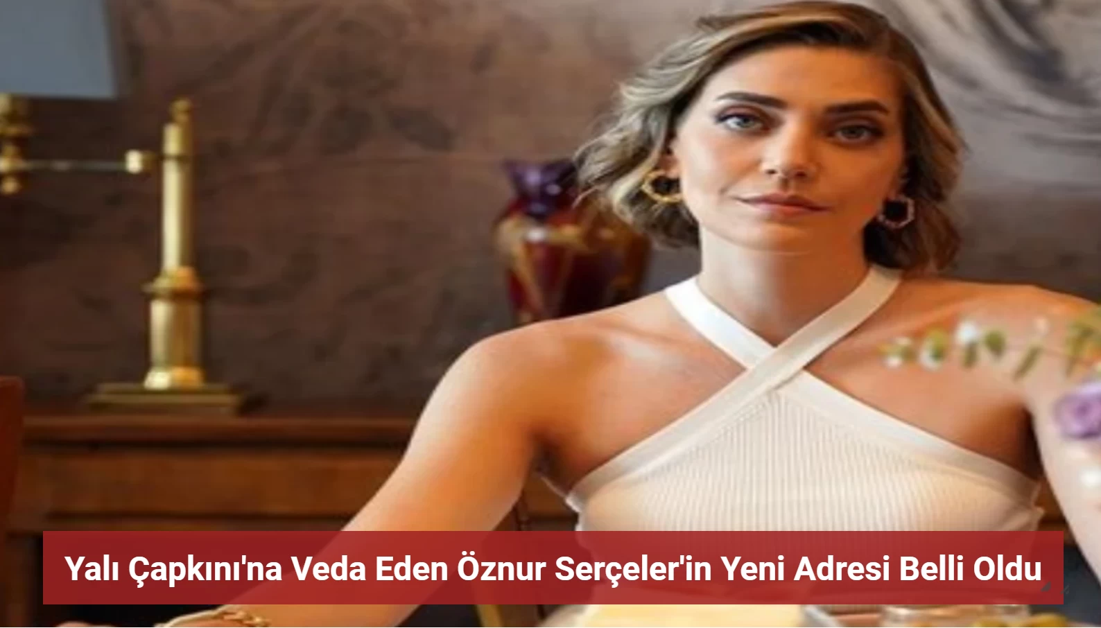 Öznur Serçeler Yalı Çapkını'na Veda Etti! Yeni Adresi Belli Oldu